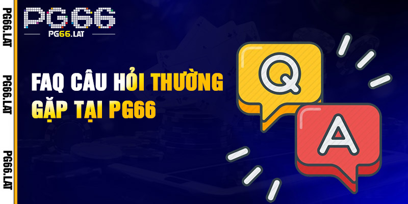 PG66 – Trang Chủ Chính Thức PG66.COM | Link Chuẩn Nhận 66K 18 FAQs - Giải đáp các vấn đề thắc mắc thường gặp liên quan đến PG66